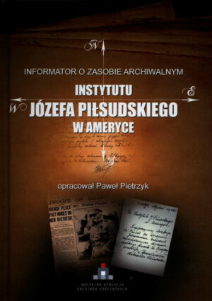 Informator o zasobie archiwalnym Instytutu Józefa Piłsudskiego w Ameryce