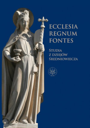 Ecclesia – regnum – fontes. Studia z dziejów średniowiecza. Prace ofiarowane profesor Marii Koczerskiej