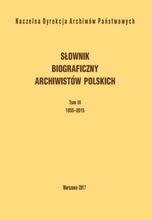 Słownik biograficzny archiwistów polskich, tom III 1835-2015