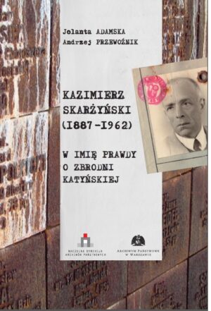 Kazimierz Skarżyński (1887-1962). W imię prawdy o zbrodni katyńskiej