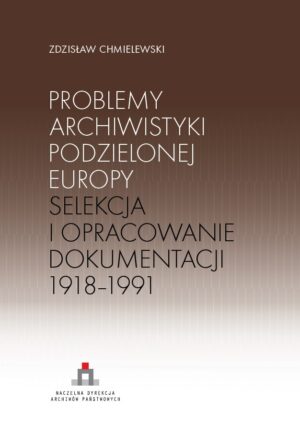 Problemy archiwistyki podzielonej Europy. Selekcja i opracowanie dokumentacji 1918-1991