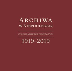 Archiwa w Niepodległej 1919-2019: stulecie archiwów państwowych