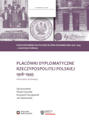 Placówki dyplomatyczne Rzeczypospolitej Polskiej 1918-1945. Informator archiwalny
