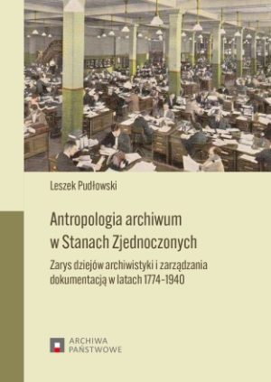 Antropologia archiwum w Stanach Zjednoczonych. Zarys dziejów archiwistyki i zarządzania dokumentacją w latach 1774-1940