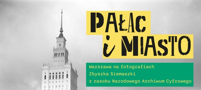 Plakat wydarzenia. Obok zdjęcia Pałacu Kultury i Nauki w Warszawie napis: „Pałac i miasto. Fotografie Zbyszka Siemaszki z zasobu Narodowego Archiwum Cyfrowego