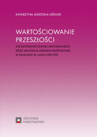 Okładka książki "Wartościowanie przeszłości. Kształtowanie zasobu archiwalnego przez Archiwum Ziemskie (Państwowe) w Krakowie w latach 1919-1939" zawiera fioletowy gradient i logo Archiwa Państwowego pod tytułem.