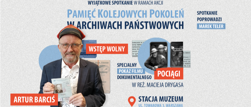 Plakat promocyjny z dużym zdjęciem starszego mężczyzny w marynarce i czapce trzymającego dokumenty po lewej, czerwonym prostokątem z napisem WSTĘP WOLNY i pomarańczowym polem z napisem ARTUR BARCIŚ, tytułem wydarzenia PAMIĘĆ KOLEJOWYCH POKOLEŃ W ARCHIWACH PAŃSTWOWYCH u góry, czarno-białym zdjęciem pasażerów w oknie pociągu oraz informacjami o specjalnym pokazie filmu POCIĄGI w reż. MACIEJA DRYGASA, nazwiskiem prowadzącego MAREK TELER i lokalizacją STACJA MUZEUM UL. TOWAROWA 3 WARSZAWA.